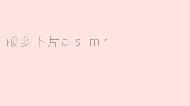 酸萝卜片asmr