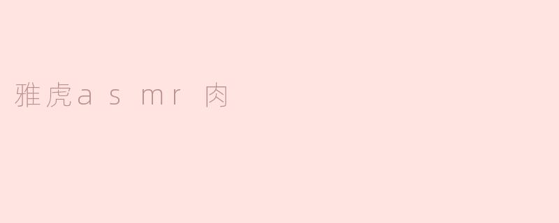 雅虎ASMR肉是什么？****