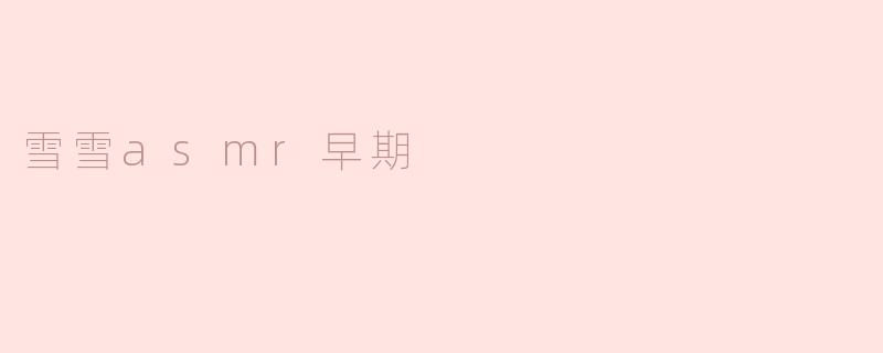 雪雪asmr早期