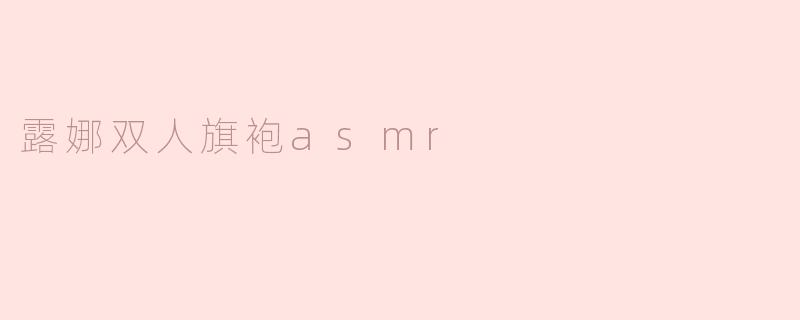 露娜双人旗袍asmr