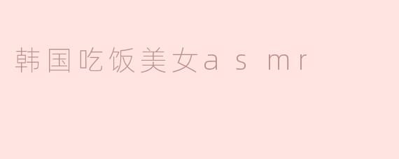 韩国吃饭美女ASMR的魅力在哪里？****