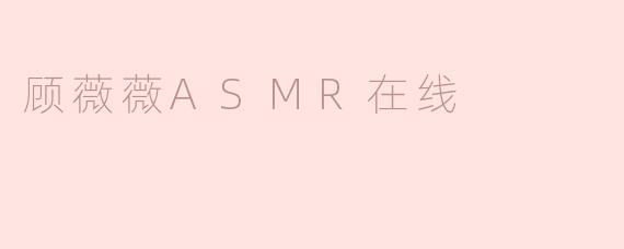 顾薇薇ASMR在线