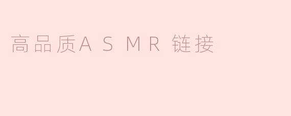 什么是高品质ASMR链接，以及如何找到它们？****