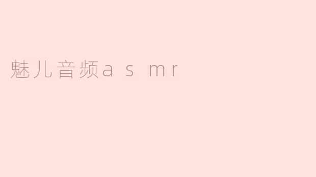 什么是魅儿音频ASMR，它有什么特点？