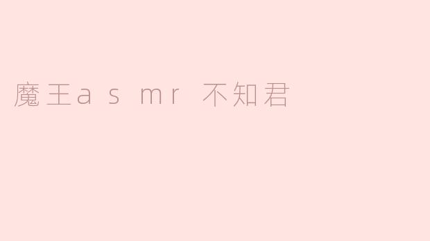 探索魔王ASMR不知君的神秘世界