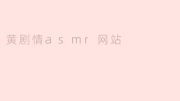探索黄剧情ASMR网站的独特魅力