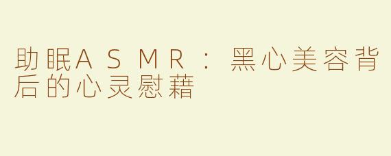 助眠ASMR：黑心美容背后的心灵慰藉