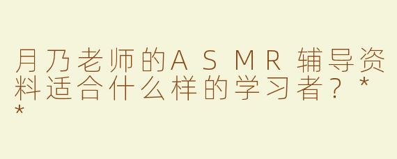 月乃老师的ASMR辅导资料适合什么样的学习者？**
