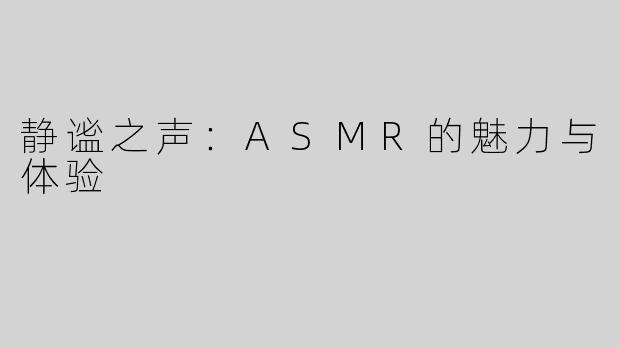 静谧之声：ASMR的魅力与体验