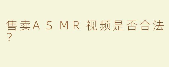 售卖ASMR视频是否合法？