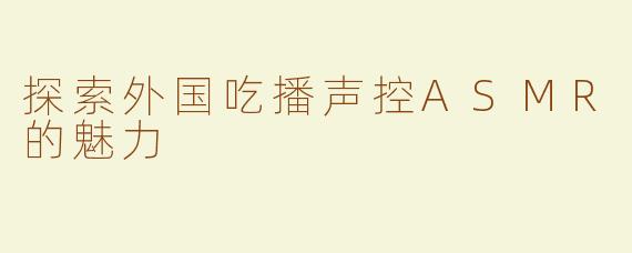 探索外国吃播声控ASMR的魅力