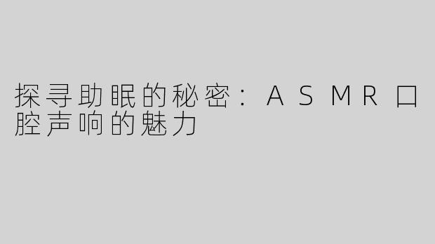 探寻助眠的秘密：ASMR口腔声响的魅力