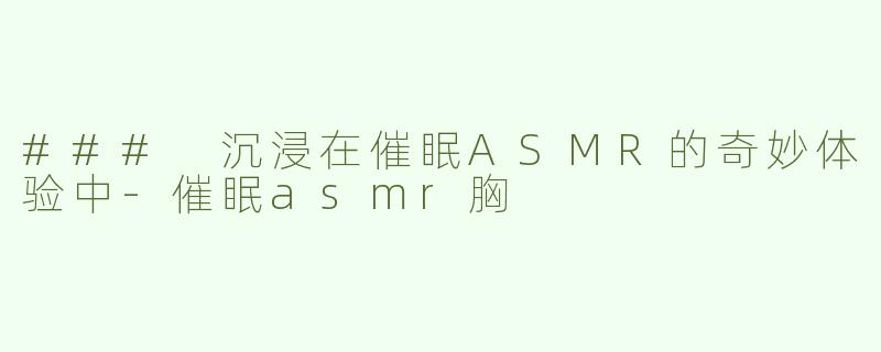 ### 沉浸在催眠ASMR的奇妙体验中-催眠asmr胸