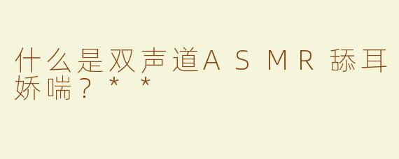 什么是双声道ASMR舔耳娇喘？**