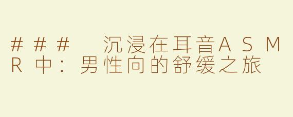 ### 沉浸在耳音ASMR中：男性向的舒缓之旅