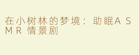 在小树林的梦境：助眠ASMR情景剧