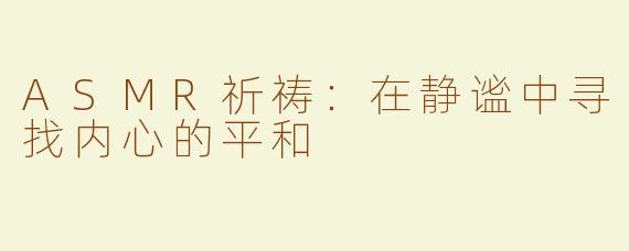 ASMR祈祷：在静谧中寻找内心的平和