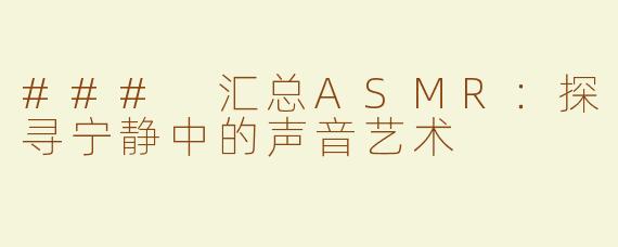### 汇总ASMR：探寻宁静中的声音艺术