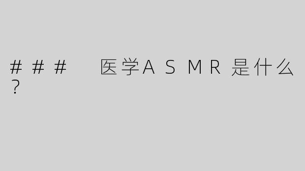 ### 医学ASMR是什么？