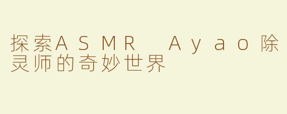 探索ASMR Ayao除灵师的奇妙世界