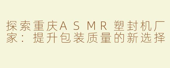 探索重庆ASMR塑封机厂家：提升包装质量的新选择