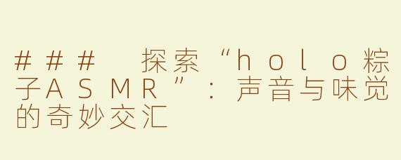 ### 探索“holo粽子ASMR”：声音与味觉的奇妙交汇