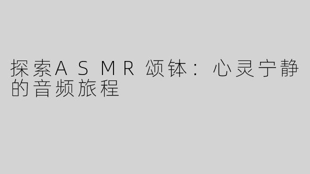 探索ASMR颂钵：心灵宁静的音频旅程