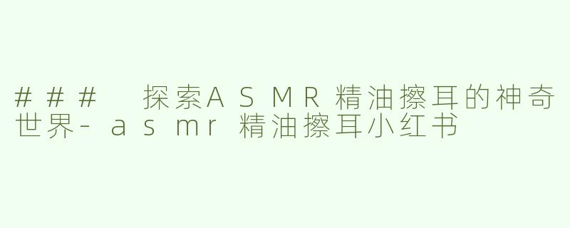 ### 探索ASMR精油擦耳的神奇世界