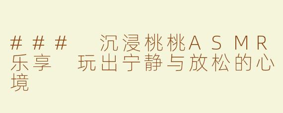 ### 沉浸桃桃ASMR乐享 玩出宁静与放松的心境
