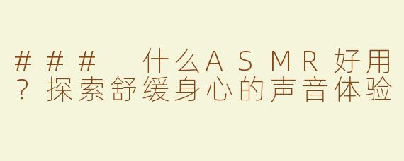### 什么ASMR好用？探索舒缓身心的声音体验