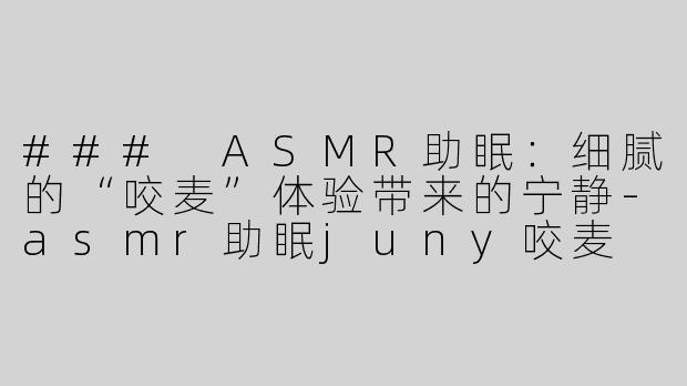 ### ASMR助眠：细腻的“咬麦”体验带来的宁静