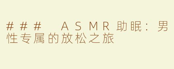 ### ASMR助眠：男性专属的放松之旅