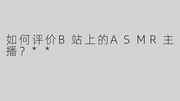 如何评价B站上的ASMR主播？**