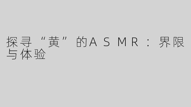 探寻“黄”的ASMR：界限与体验