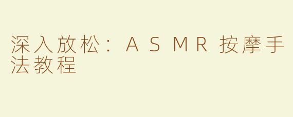 深入放松：ASMR按摩手法教程