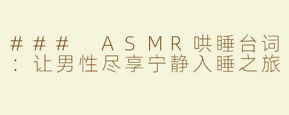 ### ASMR哄睡台词：让男性尽享宁静入睡之旅