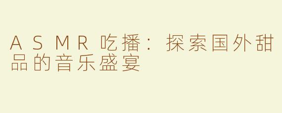 ASMR吃播：探索国外甜品的音乐盛宴
