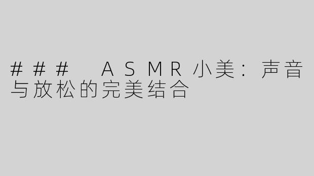 ### ASMR小美：声音与放松的完美结合