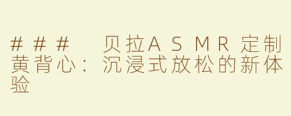 ### 贝拉ASMR定制黄背心：沉浸式放松的新体验