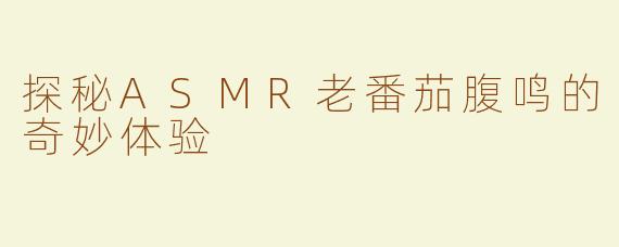 探秘ASMR老番茄腹鸣的奇妙体验