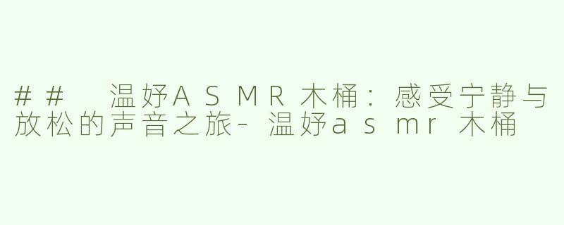 ## 温妤ASMR木桶：感受宁静与放松的声音之旅