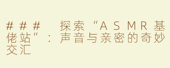 ### 探索“ASMR基佬站”：声音与亲密的奇妙交汇