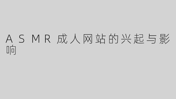 ASMR成人网站的兴起与影响