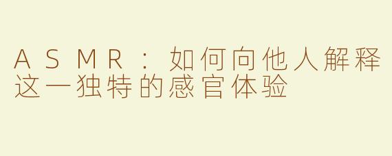 ASMR：如何向他人解释这一独特的感官体验