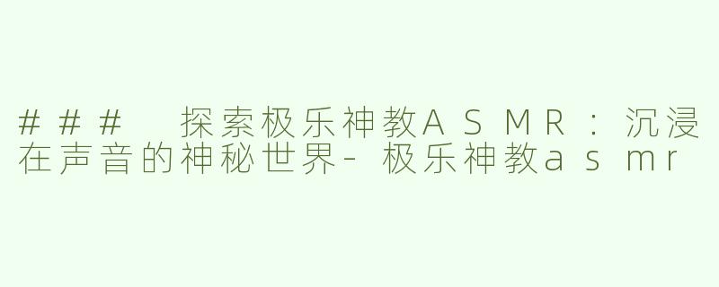 ### 探索极乐神教ASMR：沉浸在声音的神秘世界