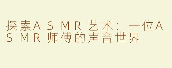 探索ASMR艺术：一位ASMR师傅的声音世界