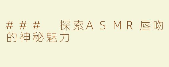 ### 探索ASMR唇吻的神秘魅力