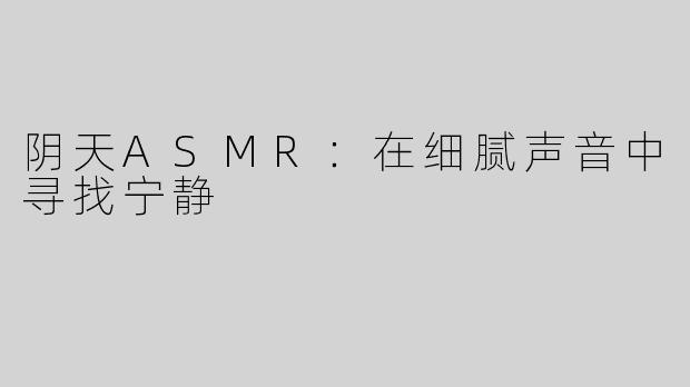 阴天ASMR：在细腻声音中寻找宁静