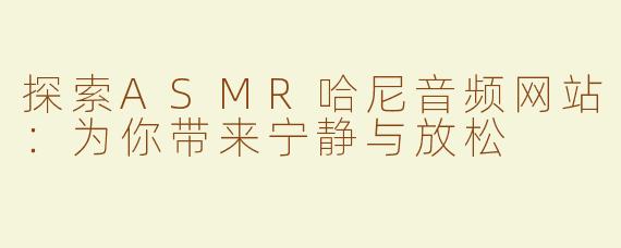 探索ASMR哈尼音频网站：为你带来宁静与放松