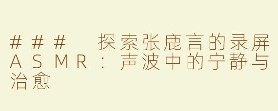 ### 探索张鹿言的录屏ASMR：声波中的宁静与治愈